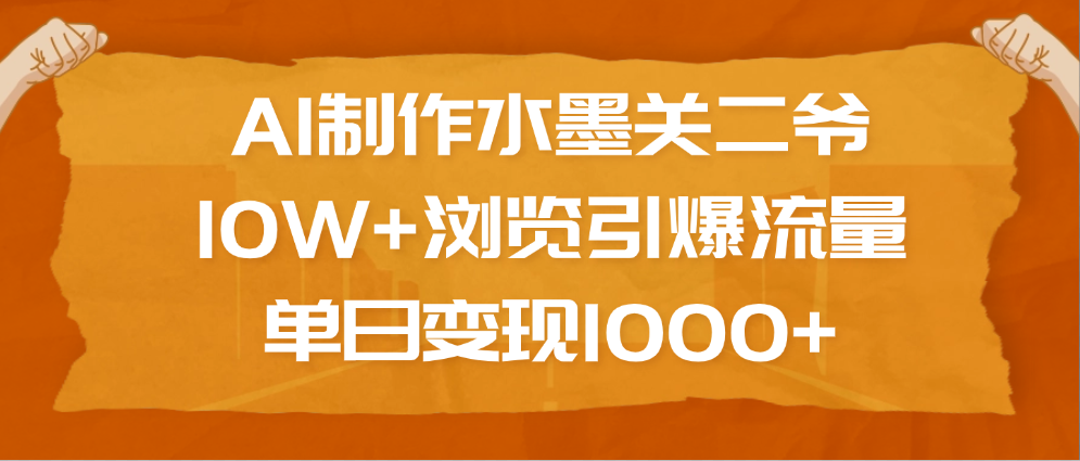 AI制作水墨关二爷，10W+浏览引爆流量，单日变现1000+ - 臻优资源网