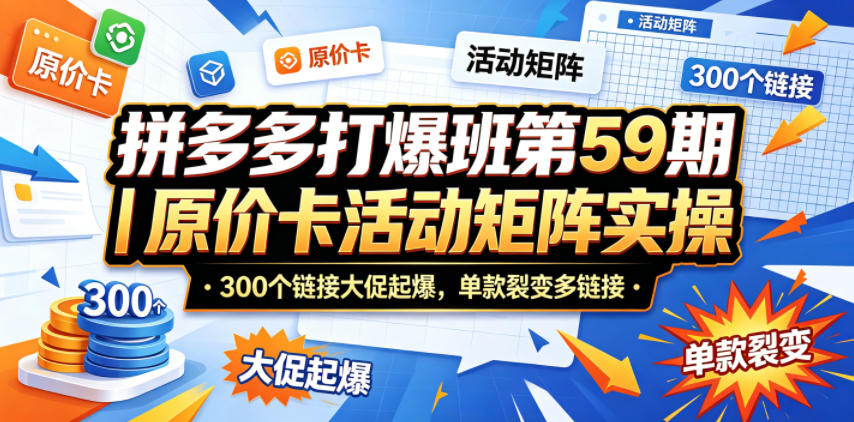 拼多多打爆班第59期｜原价卡活动矩阵实操，300个链接大促起爆，单款裂变多链接 - 臻优资源网
