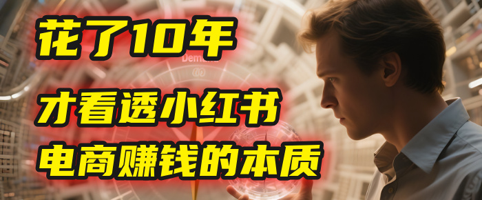 我花了10年,才看透小红书电商赚钱的2个字:本质 - 臻优资源网