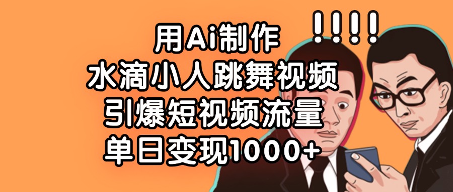 用Ai制作，水滴小人跳舞视频，引爆短视频流量，单日变现1000+ - 臻优资源网