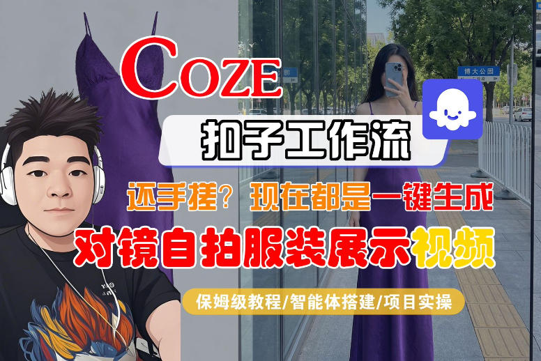 Coze智能体工作流一键生成“对镜自拍服装展示“短视频，全流程保姆级教学 - 臻优资源网