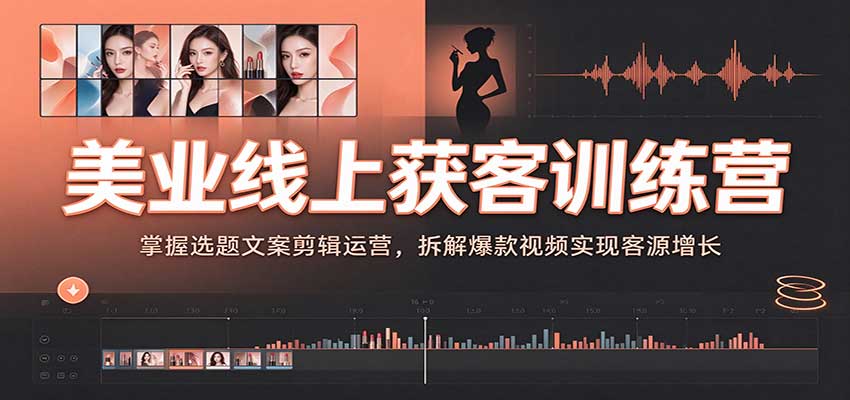 美业线上获客训练营：掌握选题文案剪辑运营，拆解爆款视频实现客源增长 - 臻优资源网