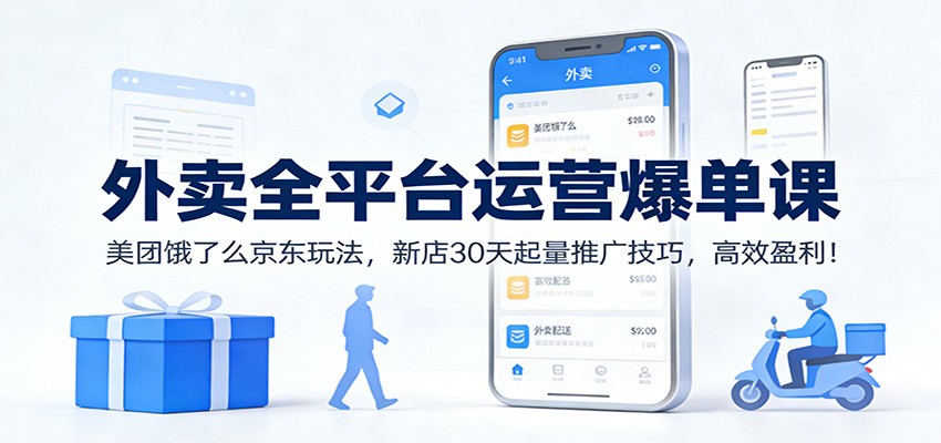 外卖全平台运营爆单课：美团饿了么京东玩法，新店30天起量推广技巧，高效盈利！ - 臻优资源网