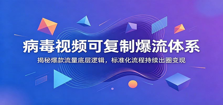 病毒视频可复制爆流体系：揭秘爆款流量底层逻辑，标准化流程持续出圈变现 - 臻优资源网