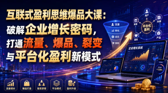 互联式盈利思维爆品大课：破解企业增长密码，打通流量、爆品、裂变与平台化盈利新模式 - 臻优资源网