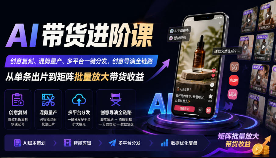 AI带货进阶课｜创意复刻、混剪量产、多平台一键分发、创意导演全链路，从单条出片到矩阵批量放大带货收益 - 臻优资源网