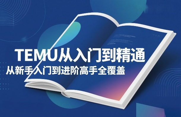 TEMU从入门到精通，从新手入门到进阶高手全覆盖 - 臻优资源网