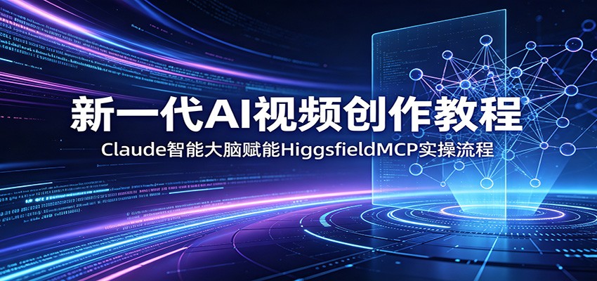 新一代AI视频创作教程：Claude智能大脑赋能，HiggsfieldMCP实操流程 - 臻优资源网