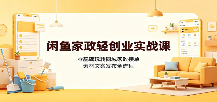闲鱼家政轻创业实战课：零基础玩转同城家政接单，素材文案发布全流程 - 臻优资源网