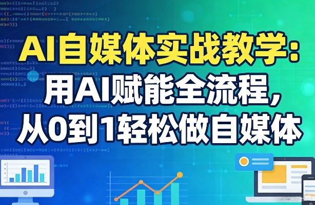 AI自媒体实战教学：用AI赋能全流程，从0到1轻松做自媒体 - 臻优资源网