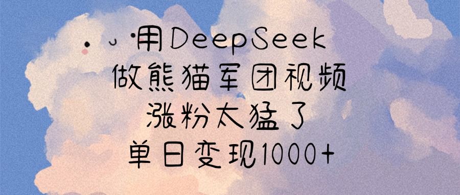 用DeepSeek做熊猫军团视频，涨粉太猛了，单日变现1000+ - 臻优资源网