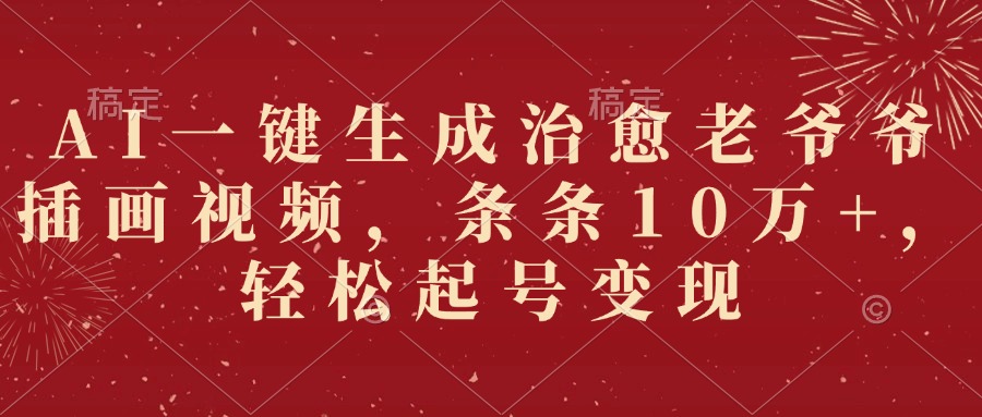 AI一键生成治愈老爷爷插画视频，条条10万+，轻松起号变现 - 臻优资源网