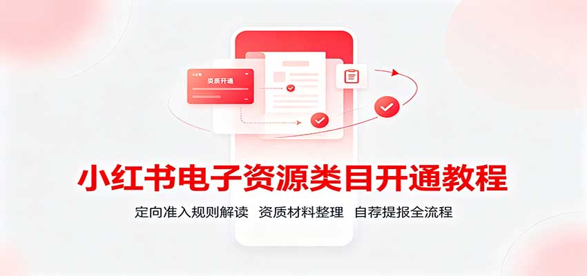 小红书电子资源类目开通教程：定向准入规则解读，资质材料整理，自荐提报全流程 - 臻优资源网