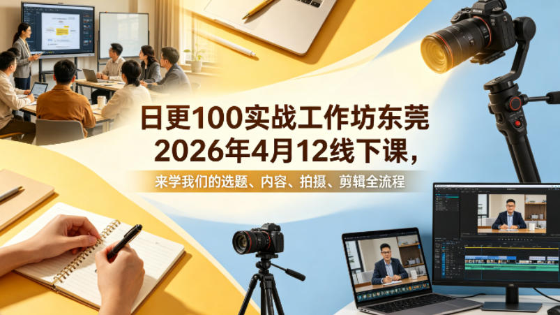 日更100实条‬战工作坊东莞2026年4月12线下课，来学我们的选题、内容、拍摄、剪辑全流程 - 臻优资源网