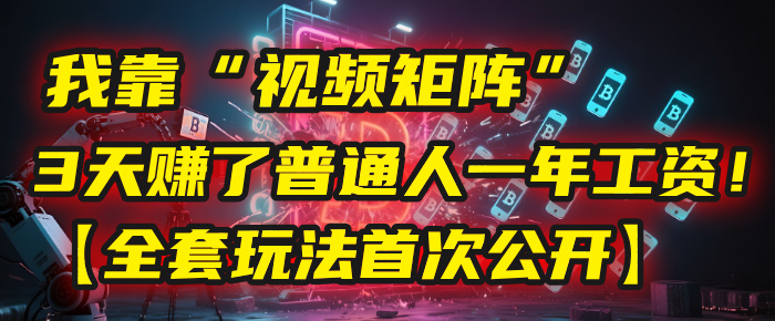 我靠“视频矩阵”，3天赚了普通人一年工资！【全套玩法首次公开】 - 臻优资源网