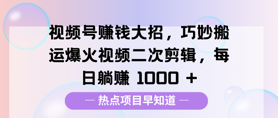 视频号赚钱大招,巧妙搬运爆火视频二次剪辑,每日躺赚 1000 + - 臻优资源网