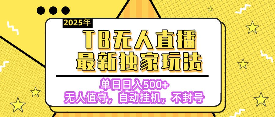 【独家】2025年TB无人直播最新玩法,单日日入500+,无人值守,自动挂机,不封号独家玩法 - 臻优资源网
