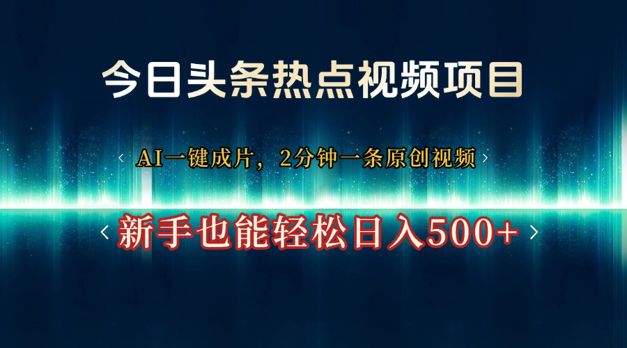 今日头条热点视频项目, AI一键成片,2分钟一条原创视频,新手也能轻松日入500+ - 臻优资源网