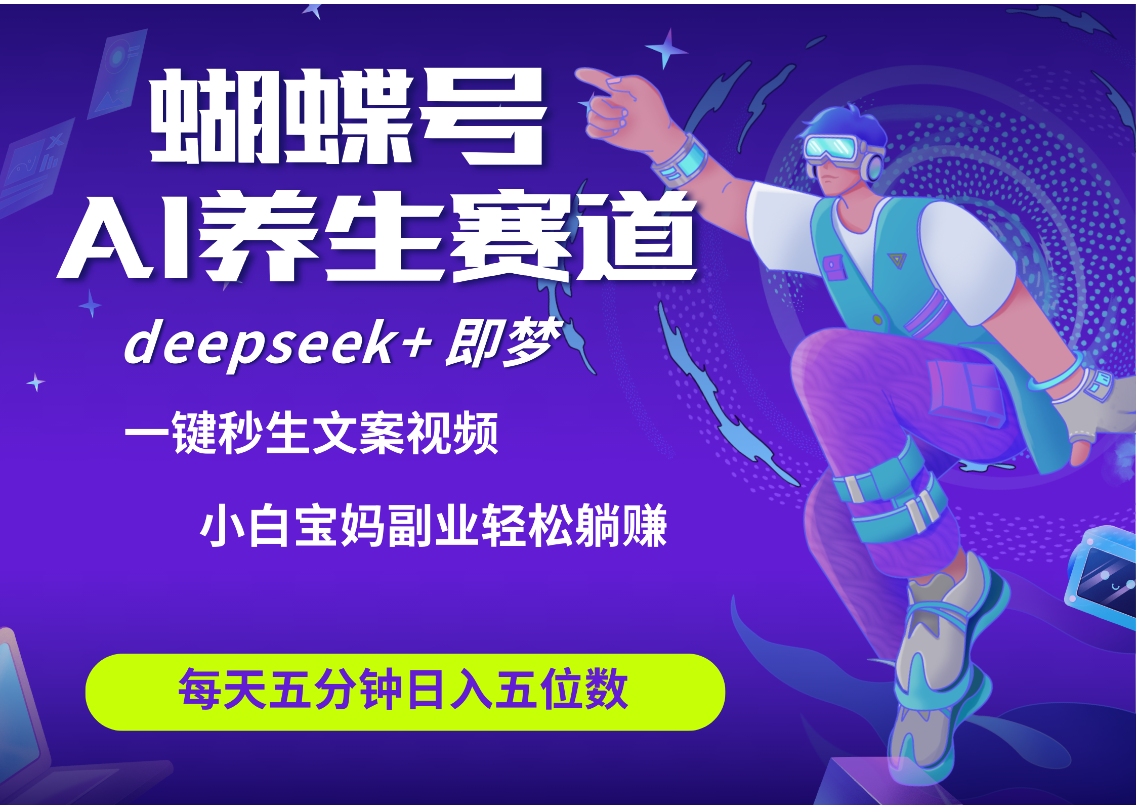 蝴蝶号大健康养生赛道+deepseek AI快速产出爆款视频   起号快  带货超级猛 每天仅需五分钟 变现路子太广了 日入五位数 小白 宝妈 上班族副业 轻松躺赚 - 臻优资源网