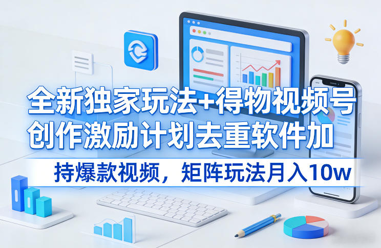 全新独家玩法+得物视频号创作激励计划去重软件加持爆款视频，矩阵玩法月入10w+【揭秘】 - 臻优资源网