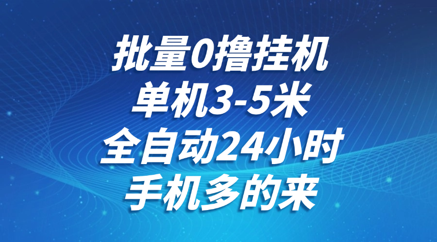 批量0撸全自动挂机,单机3-5米,全自动24小时,手机多的来,不养鸡,无风控,无网络限制 - 臻优资源网