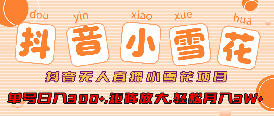 小雪花项目，抖音无人直播，单号日入300+,矩阵放大,轻松月入3W+ - 臻优资源网
