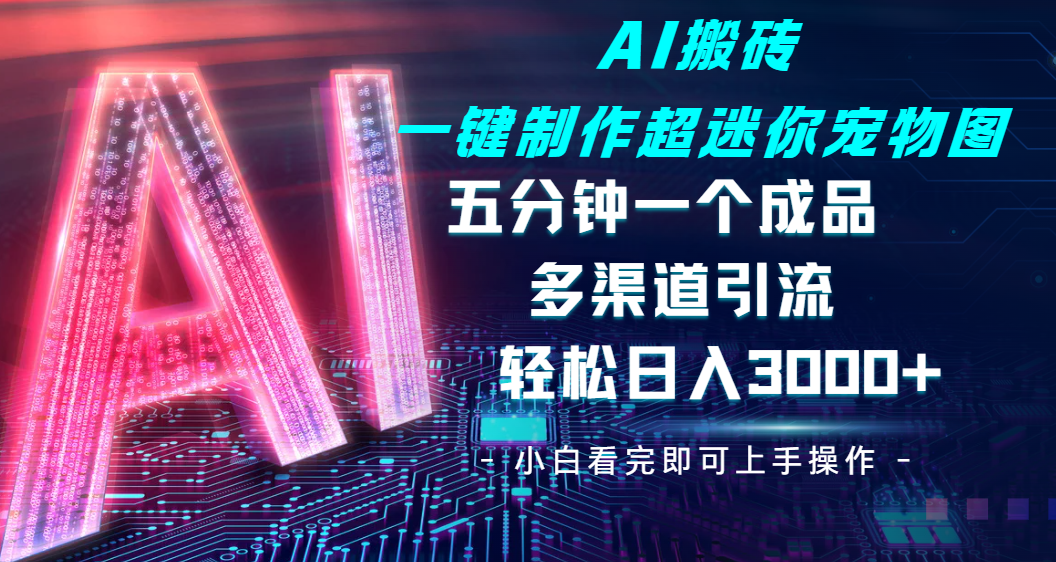 Ai 搬砖一键制作超迷你宠物图，五分钟一个成品，多渠道引流，轻松日入 3000 - 臻优资源网
