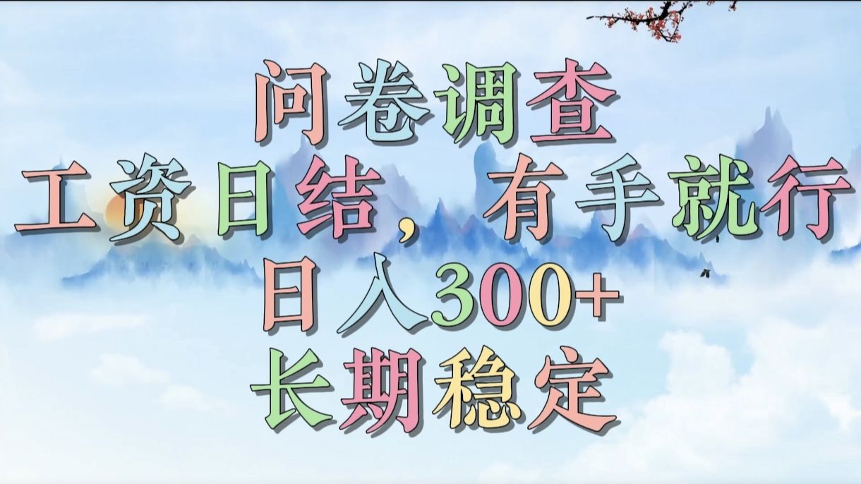 问卷调查，工资日结，有手就行，日入300+，长期稳定 - 臻优资源网