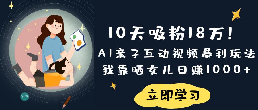 《10天吸粉18万！AI亲子互动视频暴利玩法，我靠晒女儿日赚1000+》 - 臻优资源网