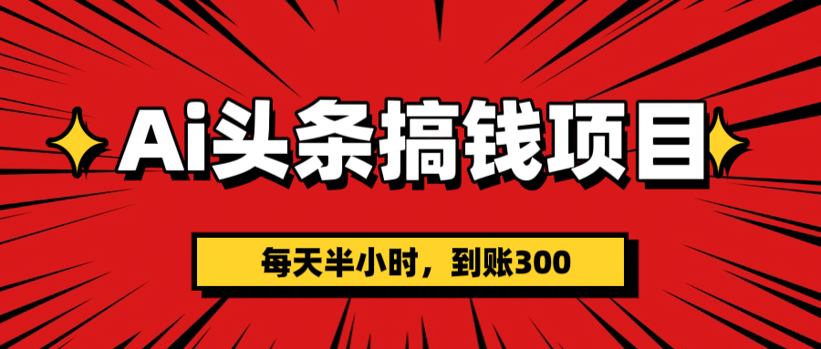 AI头条搞钱项目,一天半小时,到账300+ - 臻优资源网