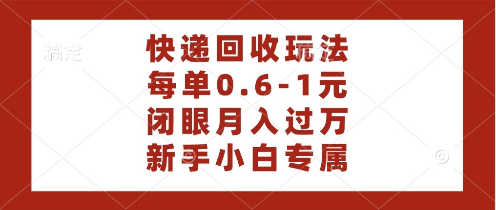 快递回收自助玩法,每单收益0.6到1元,闭眼也能月入一万,适合新手小白 - 臻优资源网