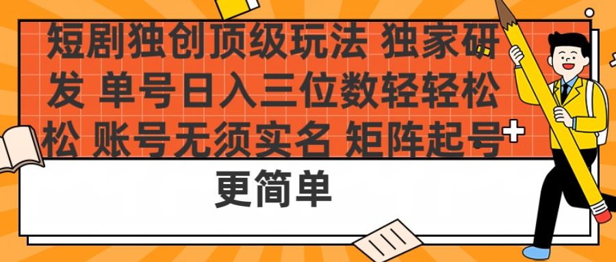 短剧独创顶级玩法 独家研发 单号日入三位数轻轻松松 账号无需实名 矩阵起号更简单 - 臻优资源网