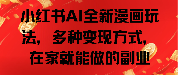 小红书AI全新漫画玩法，多种变现方式，在家就能做的副业 - 臻优资源网