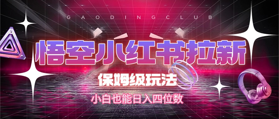 悟空小红书拉新,保姆级玩法,小白也能日入四位数 - 臻优资源网
