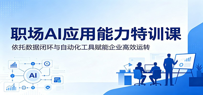 职场AI应用能力特训课：依托数据闭环与自动化工具赋能企业高效运转 - 臻优资源网