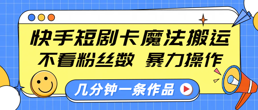 快手短剧卡魔法搬运，不看粉丝数，暴力操作，几分钟一条作品，小白也能快速上手！ - 臻优资源网