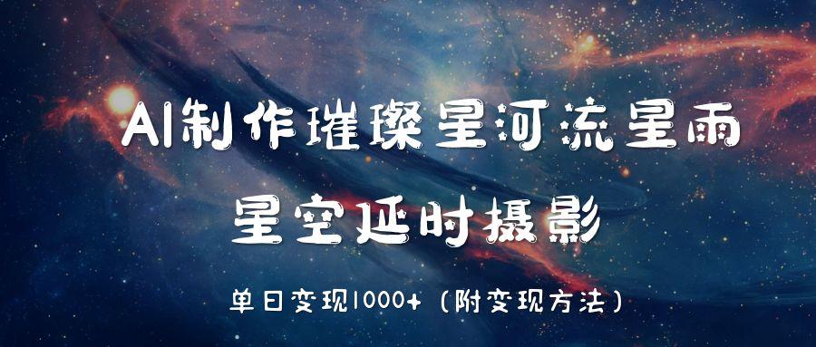 AI制作璀璨星河流星雨，星空延时摄影，单日变现1000+ - 臻优资源网