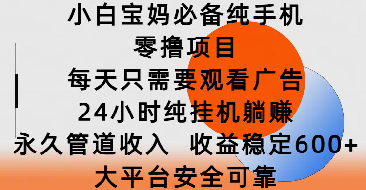 小白宝妈必备纯手机零撸项目，每天只需要观看广告，24小时纯挂机躺赚，永久管道收入，收益稳定600+，大平台安全可靠 - 臻优资源网