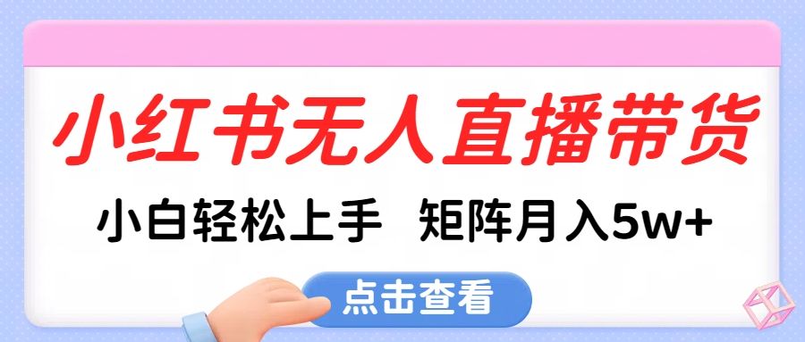 小红书无人直播带货，小白轻松上手，可矩阵月入5w+ - 臻优资源网