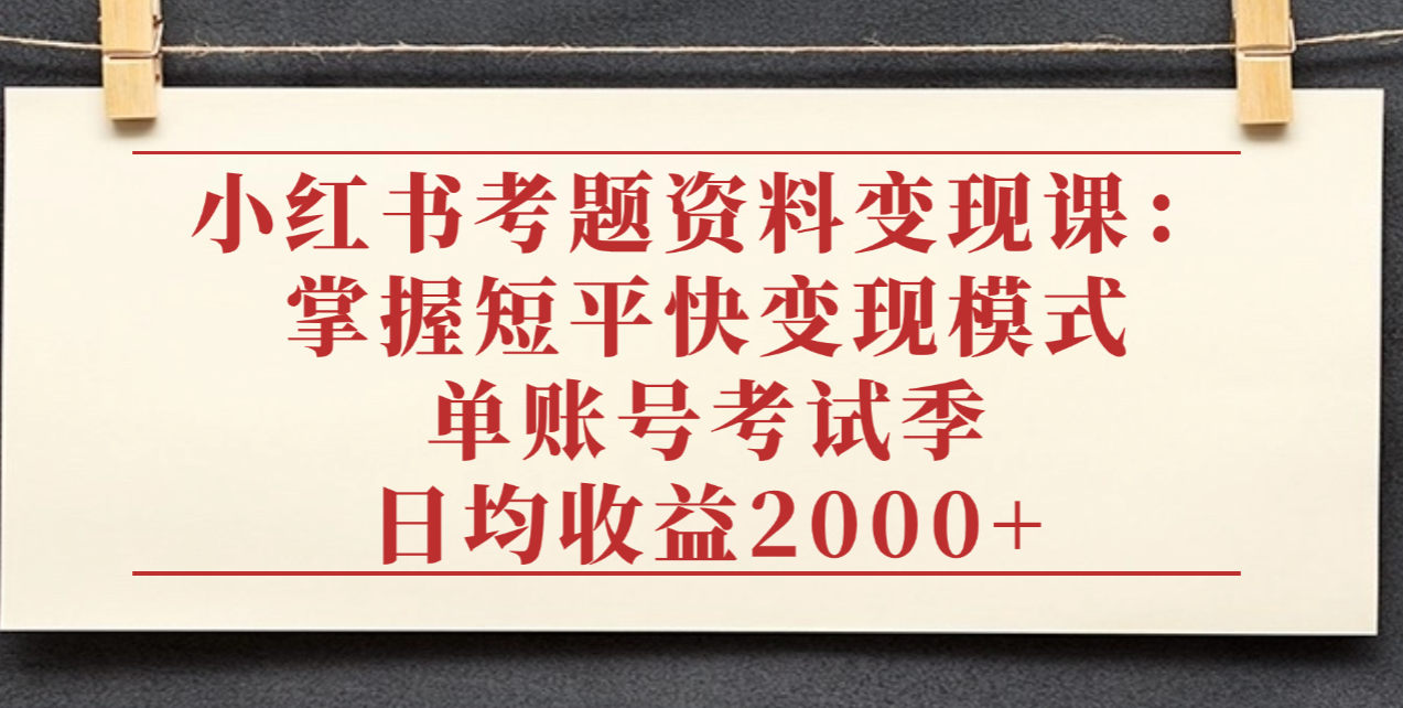 小红书考题资料变现课：掌握短平快变现模式，单账号考试季日均收益2000元 - 臻优资源网
