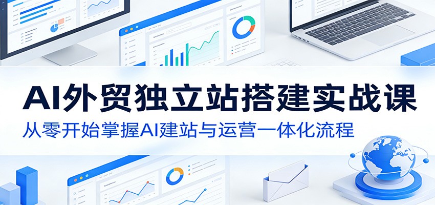 AI外贸独立站搭建实战课:从零开始掌握AI建站与运营一体化流程 - 臻优资源网
