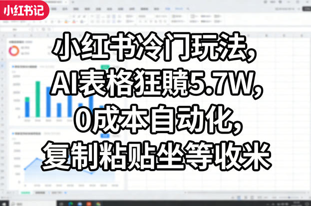 小红书冷门玩法,AI表格狂賺5.7W,0成本自动化,复制粘贴坐等收米 - 臻优资源网