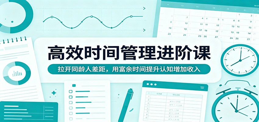 高效时间管理进阶课：拉开同龄人差距，用富余时间提升认知增加收入 - 臻优资源网