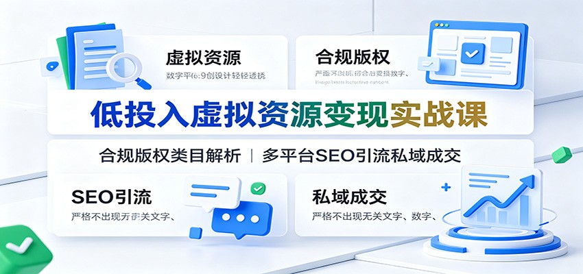 低投入虚拟资源变现实战课：合规版权类目解析，多平台SEO引流私域成交 - 臻优资源网