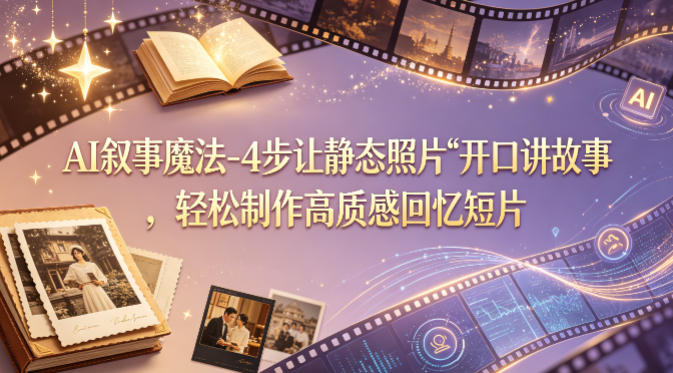 AI叙事魔法-4步让静态照片“开口讲故事”，轻松制作高质感回忆短片 - 臻优资源网