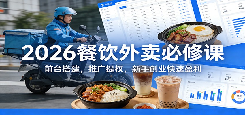 2026餐饮外卖必修课:前台搭建,推广提权,新手创业快速盈利 - 臻优资源网