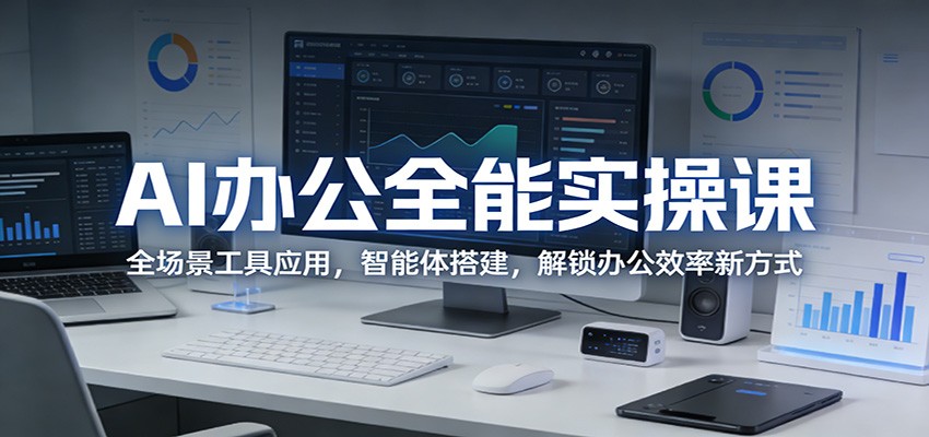 AI办公全能实操课：全场景工具应用，智能体搭建，解锁办公效率新方式 - 臻优资源网