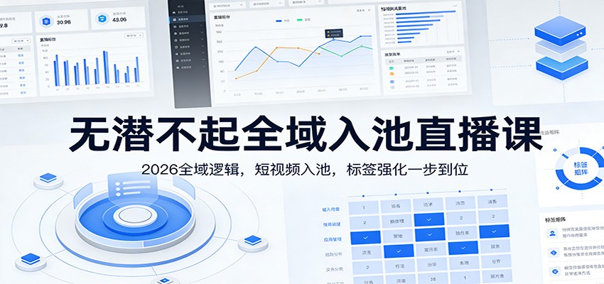 无潜不起全域入池直播课：2026全域逻辑，短视频入池，标签强化一步到位 - 臻优资源网