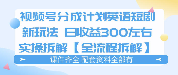 视频号分成计划，英语短剧新玩法，日收3张+实操全流程拆解 - 臻优资源网