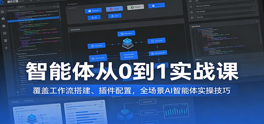 智能体从0到1实战课：覆盖工作流搭建、插件配置，全场景AI智能体实操技巧 - 臻优资源网